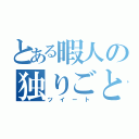 とある暇人の独りごと（ツイート）