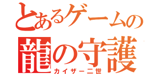 とあるゲームの龍の守護者（カイザー二世）