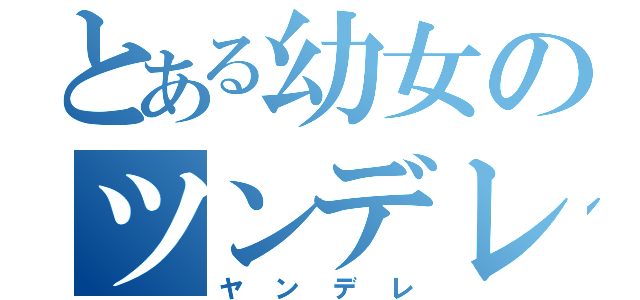 とある幼女のツンデレ（ヤンデレ）