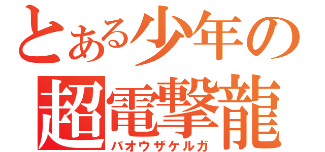 とある少年の超電撃龍（バオウザケルガ）