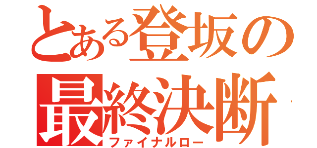 とある登坂の最終決断（ファイナルロー）