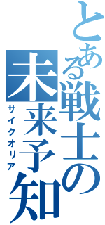 とある戦士の未来予知（サイクオリア）