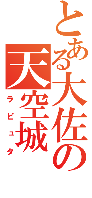 とある大佐の天空城（ラピュタ）