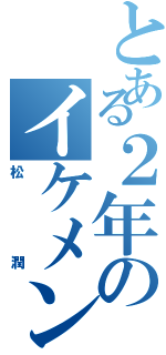 とある２年のイケメン（松潤）