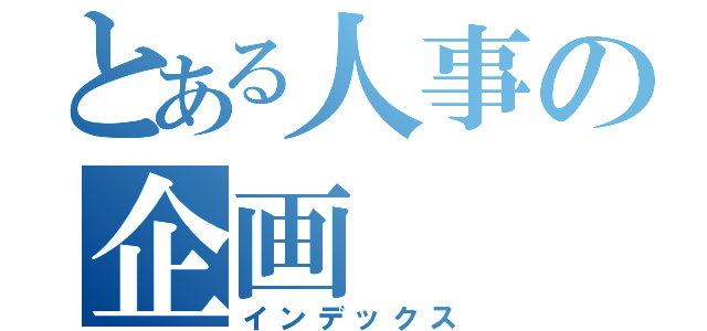 とある人事の企画（インデックス）