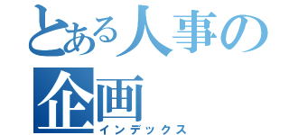 とある人事の企画（インデックス）