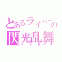 とあるライバーの閃光乱舞（ヲタ芸）