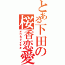 とある下田の桜香恋愛（オウカダイスキ）