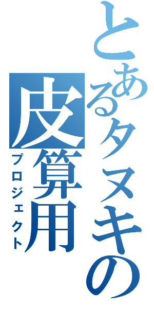 とあるタヌキの皮算用（プロジェクト）