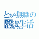 とある無職の豪遊生活（にーとばんざい）