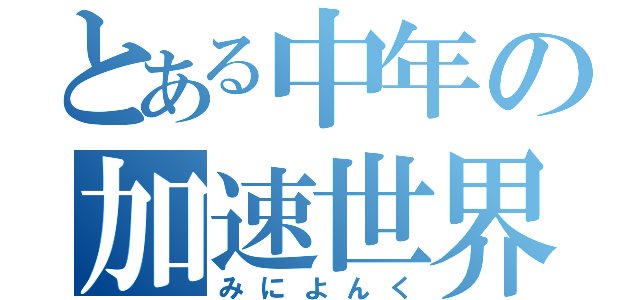 とある中年の加速世界（みによんく）