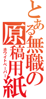 とある無職の原稿用紙（ホワイトペーパー）