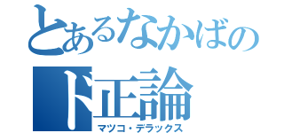 とあるなかばのド正論（マツコ・デラックス）