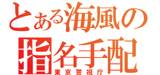 とある海風の指名手配（東京警視庁）