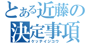 とある近藤の決定事項（ケッテイジコウ）