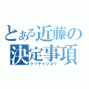 とある近藤の決定事項（ケッテイジコウ）