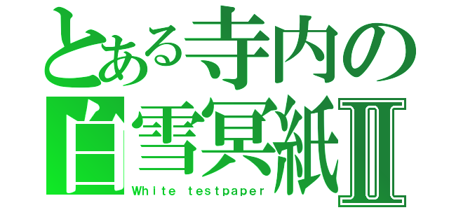 とある寺内の白雪冥紙Ⅱ（Ｗｈｉｔｅ ｔｅｓｔｐａｐｅｒ）