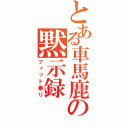 とある車馬鹿の黙示録（フィット乗り）