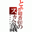 とある晴香＠のスカ会議（スカかいぎ）