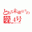 とある未確信生命体の第４号（仮面ライダークウガ）