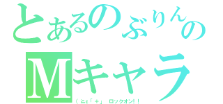 とあるのぶりんのＭキャラ（（≧ε「＋」 ロックオン！！）