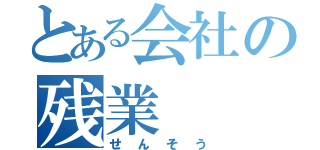 とある会社の残業（せんそう）