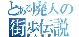 とある廃人の街歩伝説（廃人出現）