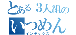 とある３人組のいつめん（インデックス）