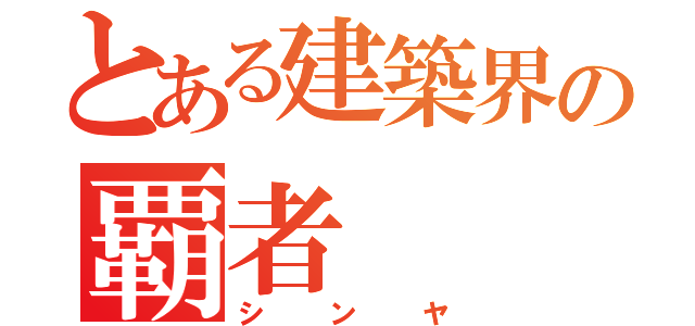 とある建築界の覇者（シンヤ）