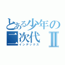 とある少年の二次代Ⅱ（インデックス）