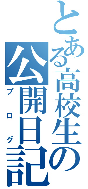 とある高校生の公開日記（ブログ）