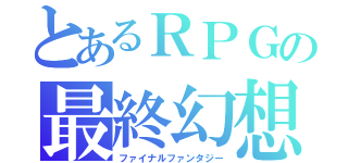 とあるＲＰＧの最終幻想（ファイナルファンタジー）