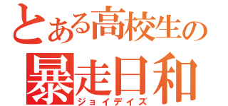 とある高校生の暴走日和（ジョイデイズ）