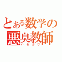 とある数学の悪臭教師（ハセガワ）