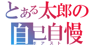 とある太郎の自己自慢（ボアスト）