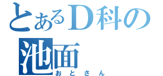 とあるＤ科の池面（おとさん）