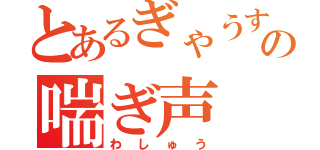 とあるぎゃうすの喘ぎ声（わしゅう）