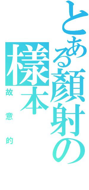 とある顏射の樣本Ⅱ（故意的）