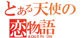 とある天使の恋物語（ＡＱＵＥＲＩＯＮ）