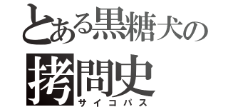 とある黒糖犬の拷問史（サイコパス）