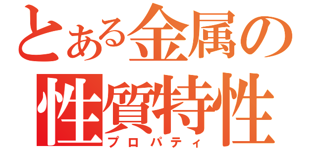 とある金属の性質特性（プロパティ）