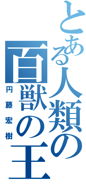 とある人類の百獣の王（円藤宏樹）