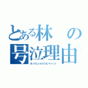 とある林の号泣理由（まいのにふられて泣いちゃった）