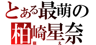 とある最萌の柏崎星奈（萌え）