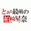 とある最萌の柏崎星奈（萌え）