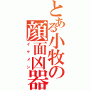 とある小牧の顔面凶器（イケメン）