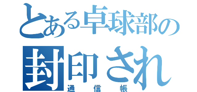 とある卓球部の封印されし（通信帳）