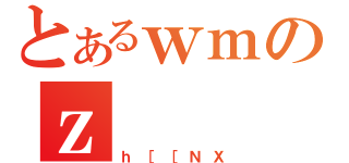 とあるｗｍのｚ（ｈ［［ＮＸ）