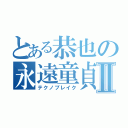 とある恭也の永遠童貞Ⅱ（テクノブレイク）