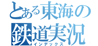 とある東海の鉄道実況者（インデックス）